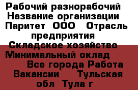 Рабочий-разнорабочий › Название организации ­ Паритет, ООО › Отрасль предприятия ­ Складское хозяйство › Минимальный оклад ­ 25 300 - Все города Работа » Вакансии   . Тульская обл.,Тула г.